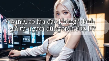 Cwin01 có lừa đảo không đánh giá từ người dùng trên iOS 17