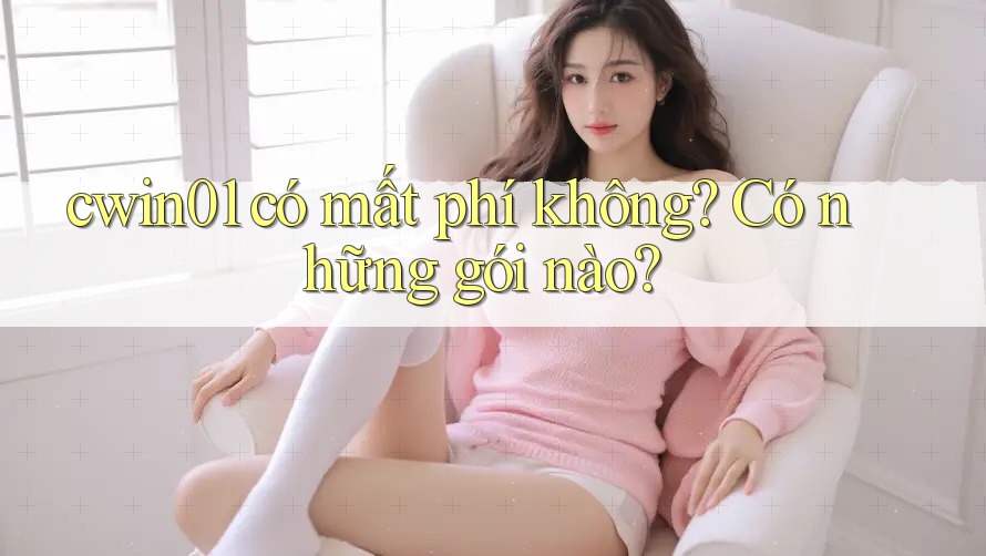 cwin01 có mất phí không? Có những gói nào?