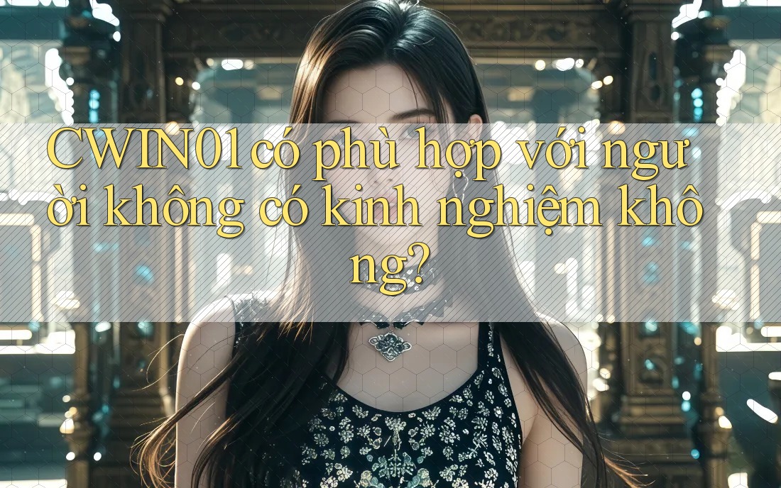 CWIN01 có phù hợp với người không có kinh nghiệm không?