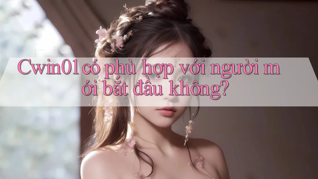Cwin01 có phù hợp với người mới bắt đầu không?
