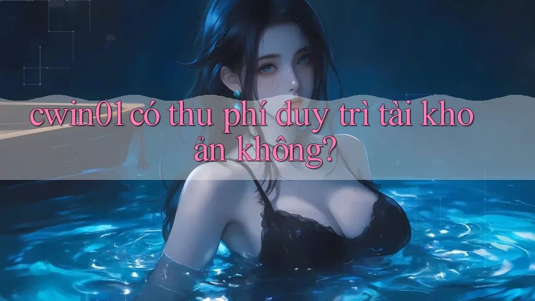 cwin01 có thu phí duy trì tài khoản không?