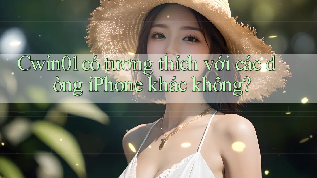 Cwin01 có tương thích với các dòng iPhone khác không?