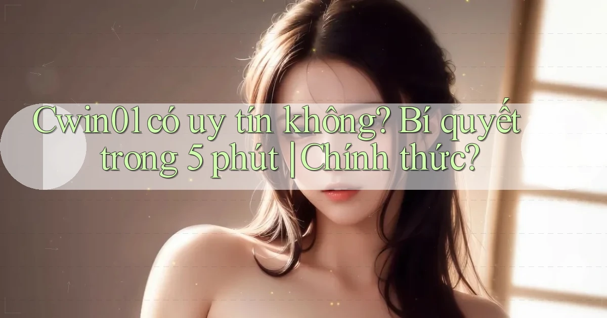 cwin01 có uy tín không bí quyết trong 5 phút chính thức