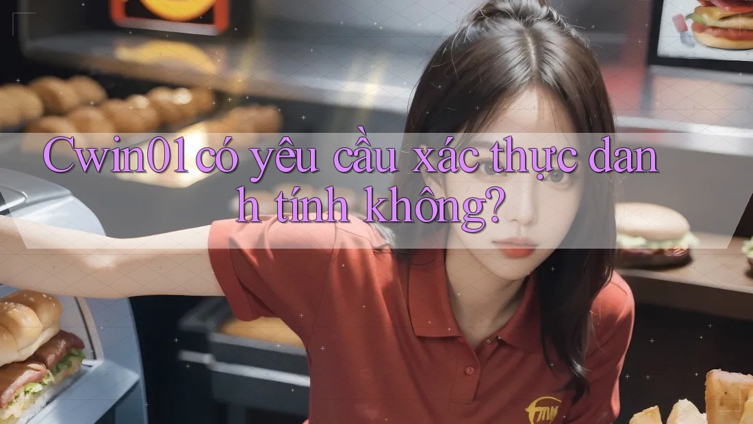 Cwin01 có yêu cầu xác thực danh tính không?
