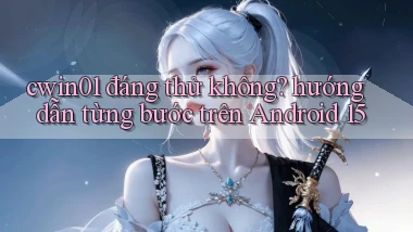 cwin01 đáng thử không hướng dẫn từng bước trên Android 15
