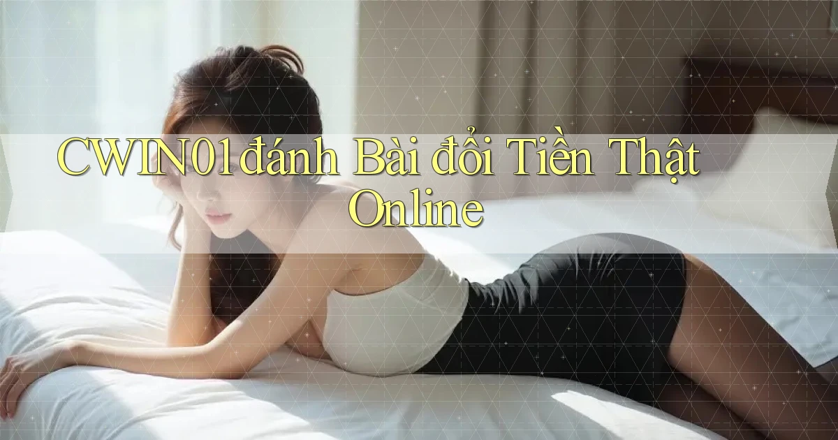 cwin01  đánh bài đổi tiền thật online