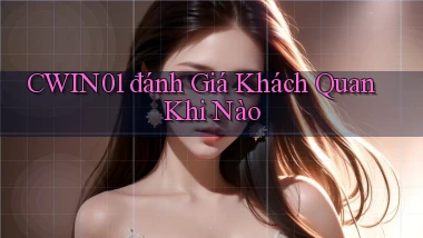 cwin01 đánh giá khách quan khi nào