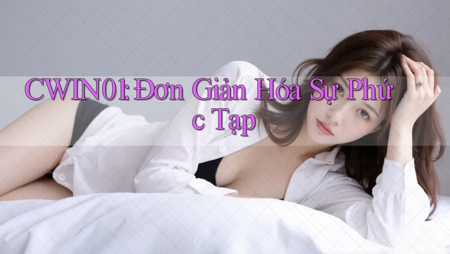 CWIN01: Đơn Giản Hóa Sự Phức Tạp