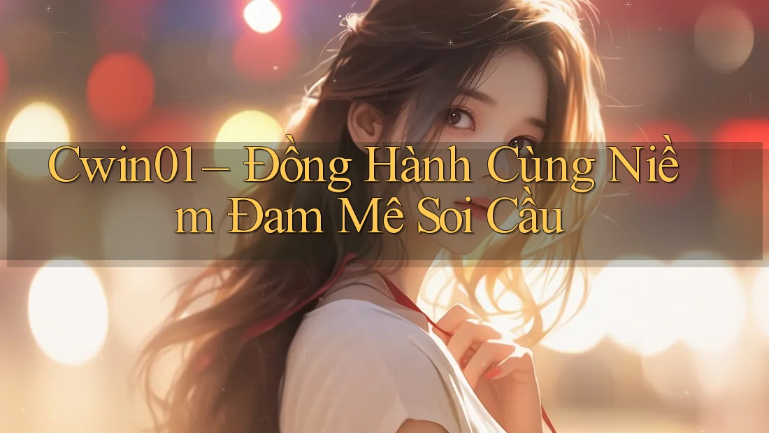 Cwin01 – Đồng Hành Cùng Niềm Đam Mê Soi Cầu Cwin01 – Đồng Hành Cùng Niềm Đam Mê Soi Cầu