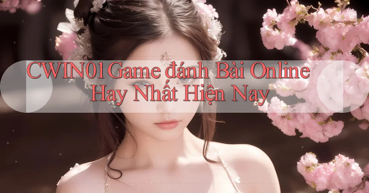 cwin01  game đánh bài online hay nhất hiện nay