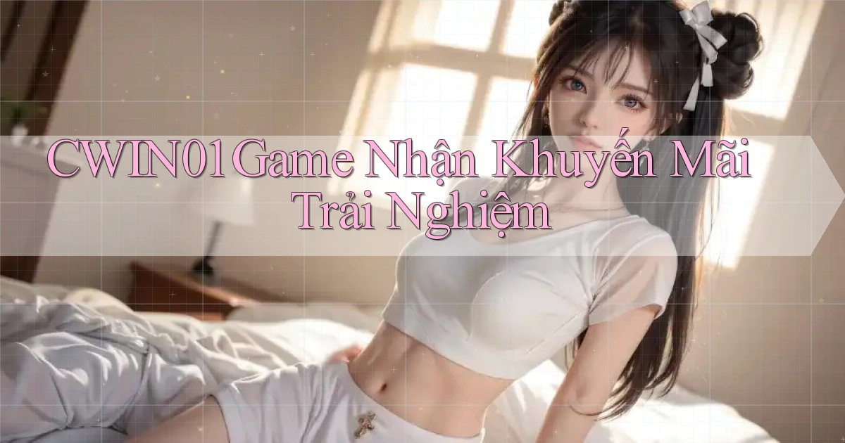 cwin01  game nhận khuyến mãi trải nghiệm