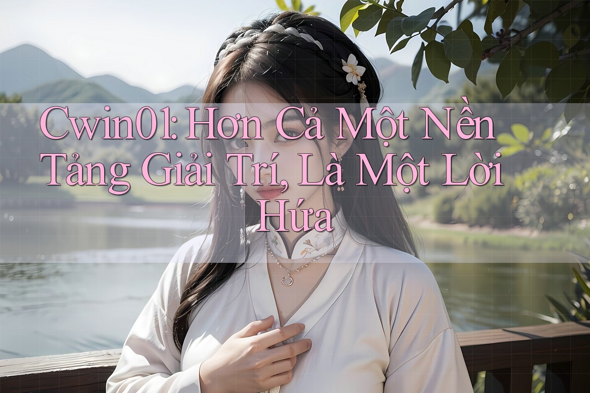 Cwin01: Hơn Cả Một Nền Tảng Giải Trí, Là Một Lời Hứa