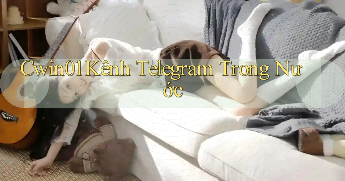 cwin01 kênh telegram trong nước