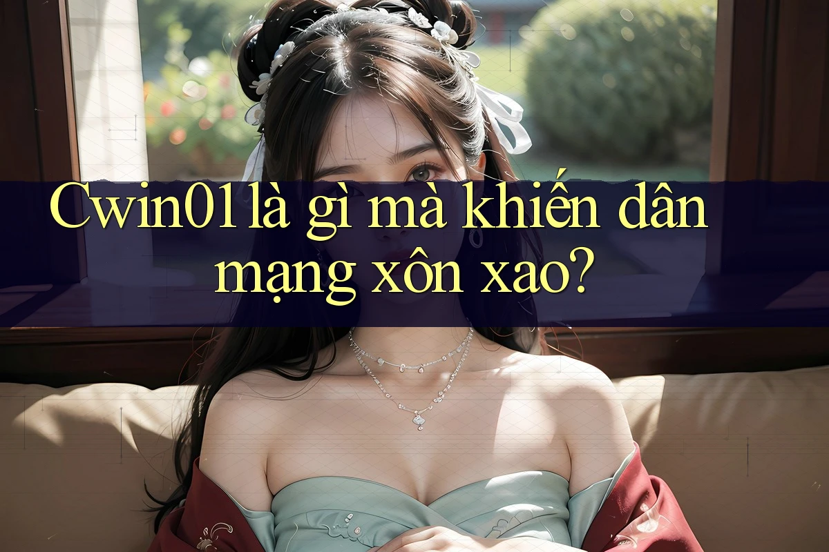 Cwin01 là gì mà khiến dân mạng xôn xao? Cwin01 là gì mà khiến dân mạng xôn xao?