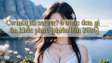 Cwin01 lỗi server 6 bước đơn giản khắc phục [phiên bản 2026]