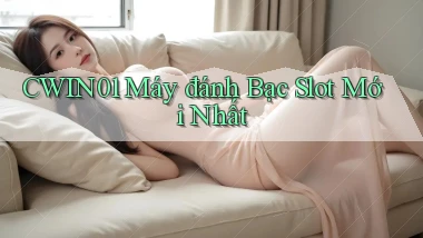 cwin01  máy đánh bạc slot mới nhất