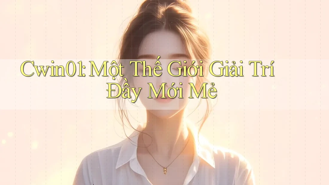Cwin01: Một Thế Giới Giải Trí Đầy Mới Mẻ