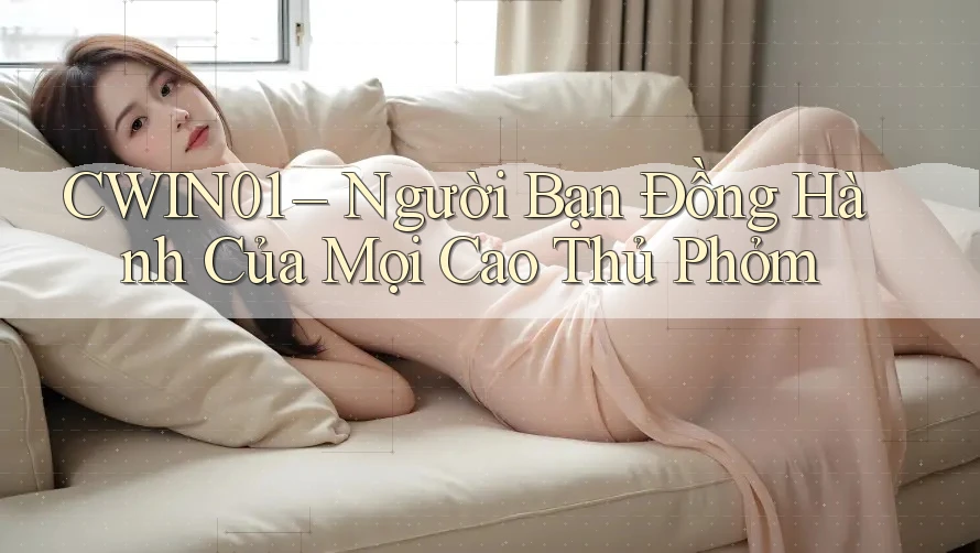 CWIN01 – Người Bạn Đồng Hành Của Mọi Cao Thủ Phỏm