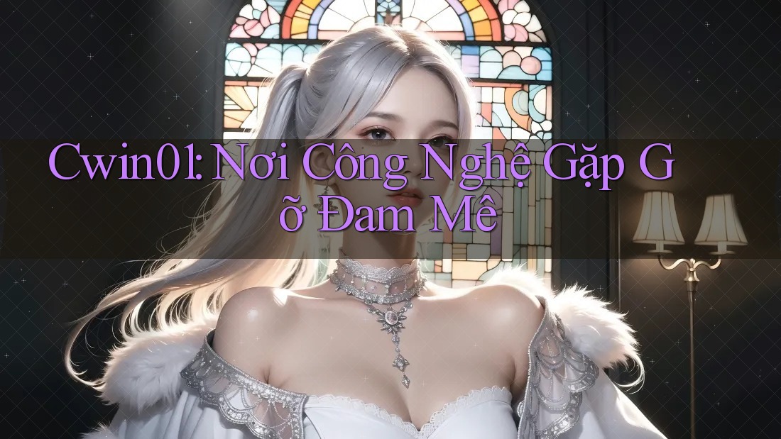 Cwin01: Nơi Công Nghệ Gặp Gỡ Đam Mê