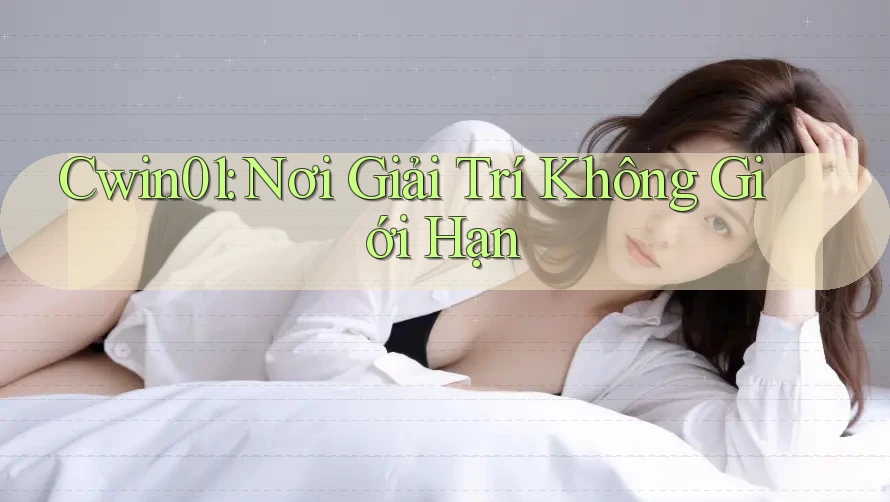 Cwin01: Nơi Giải Trí Không Giới Hạn Cwin01: Nơi Giải Trí Không Giới Hạn