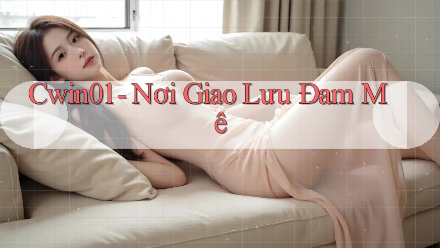 Cwin01 - Nơi Giao Lưu Đam Mê Cwin01 - Nơi Giao Lưu Đam Mê