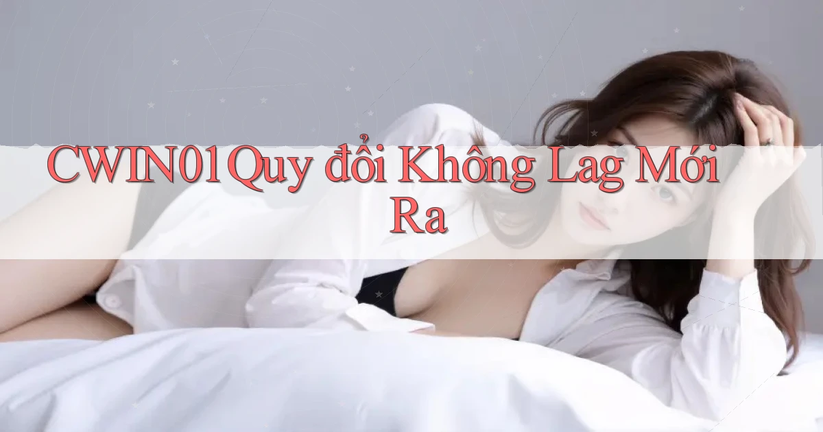 cwin01 quy đổi không lag mới ra