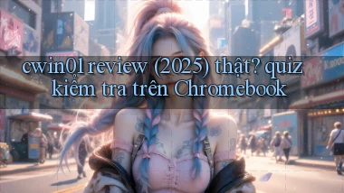 cwin01 review (2025) thật quiz kiểm tra trên Chromebook