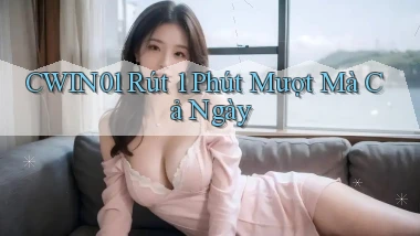 cwin01 rút 1 phút mượt mà cả ngày