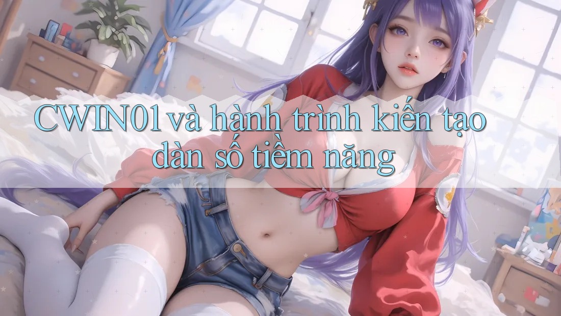 CWIN01 và hành trình kiến tạo dàn số tiềm năng