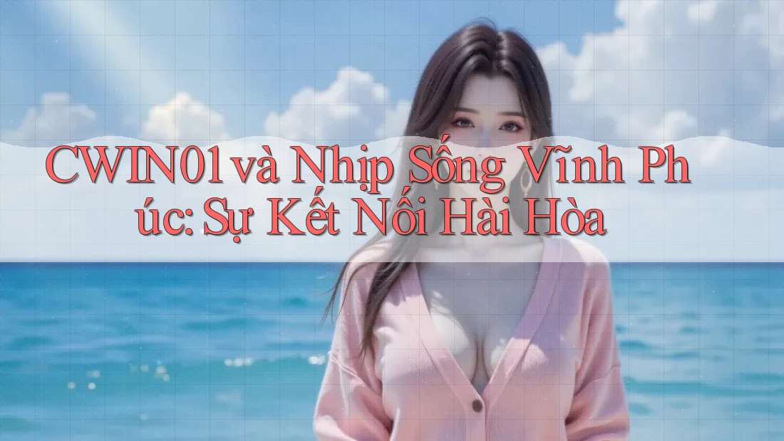 CWIN01 và Nhịp Sống Vĩnh Phúc: Sự Kết Nối Hài Hòa