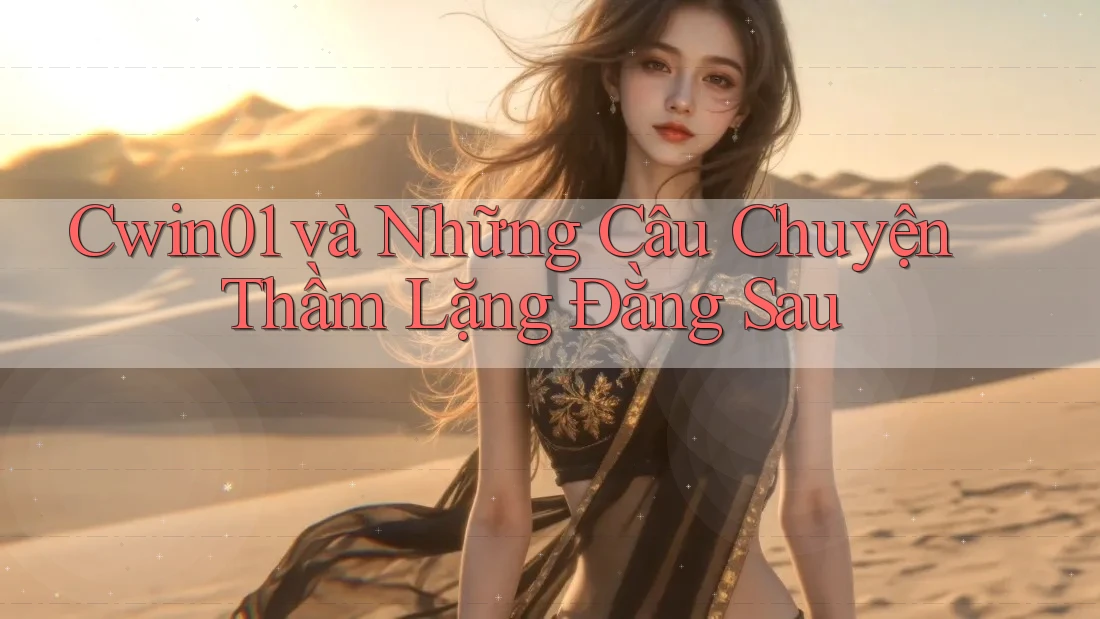 Cwin01 và Những Câu Chuyện Thầm Lặng Đằng Sau