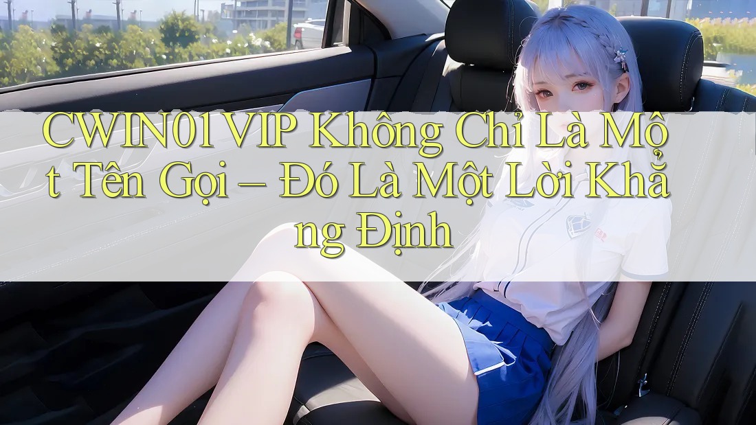 CWIN01 VIP Không Chỉ Là Một Tên Gọi – Đó Là Một Lời Khẳng Định