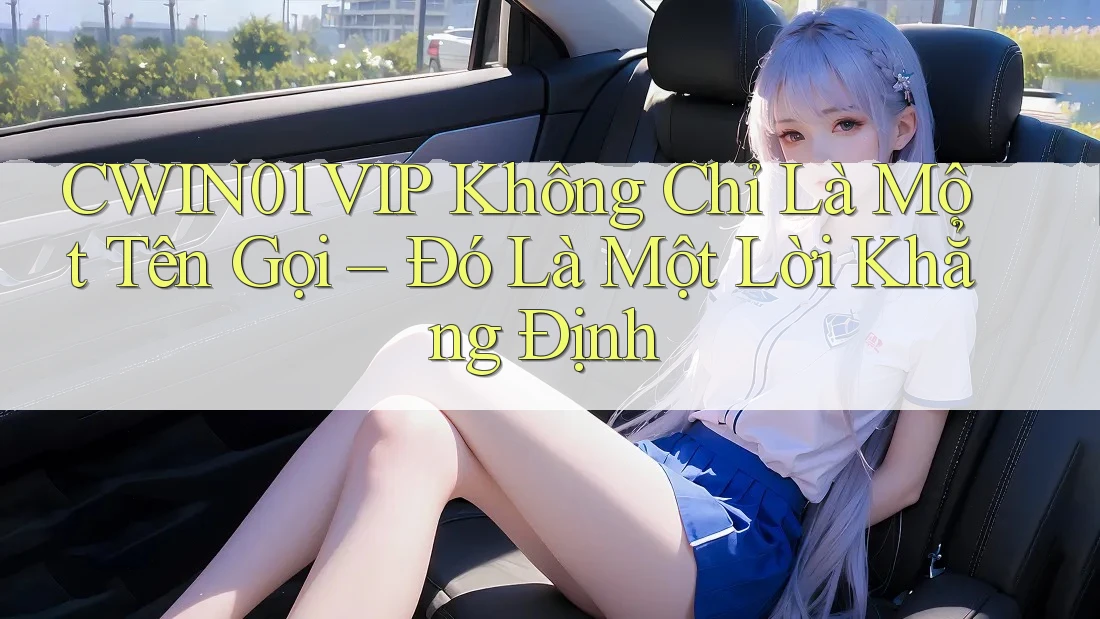 CWIN01 VIP Không Chỉ Là Một Tên Gọi – Đó Là Một Lời Khẳng Định