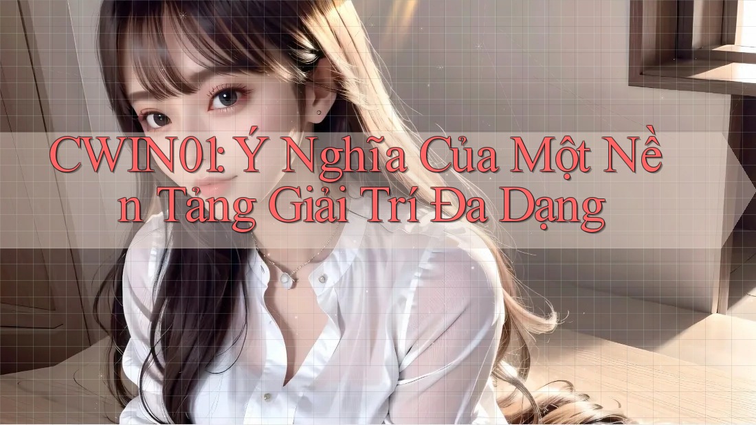 CWIN01: Ý Nghĩa Của Một Nền Tảng Giải Trí Đa Dạng CWIN01: Ý Nghĩa Của Một Nền Tảng Giải Trí Đa Dạng
