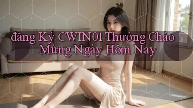 đăng ký cwin01 thưởng chào mừng ngày hôm nay