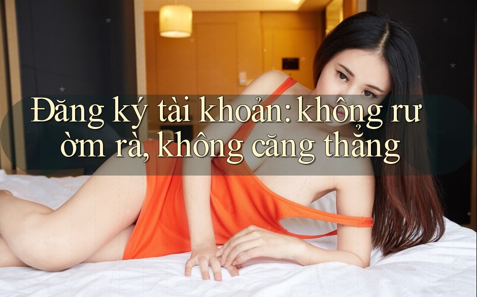 Đăng ký tài khoản: không rườm rà, không căng thẳng Đăng ký tài khoản: không rườm rà, không căng thẳng