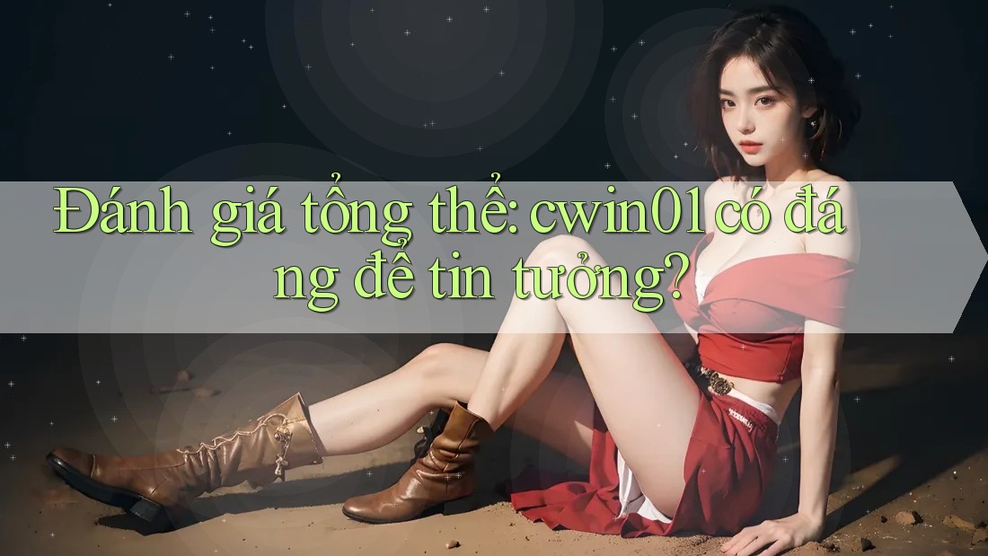 Đánh giá tổng thể: cwin01 có đáng để tin tưởng?