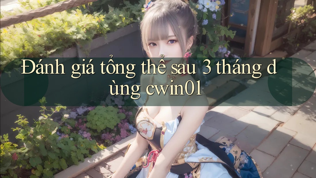 Đánh giá tổng thể sau 3 tháng dùng cwin01
