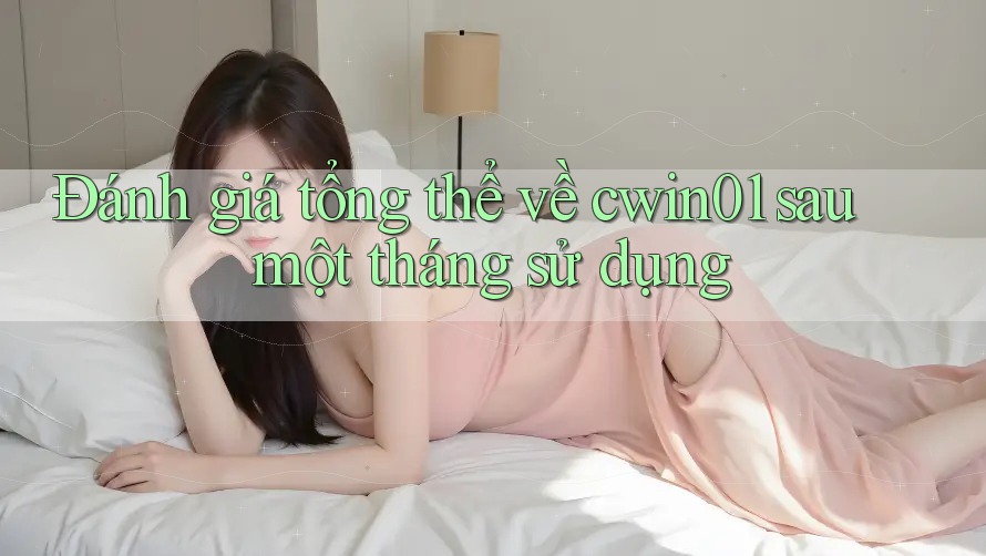Đánh giá tổng thể về cwin01 sau một tháng sử dụng Đánh giá tổng thể về cwin01 sau một tháng sử dụng