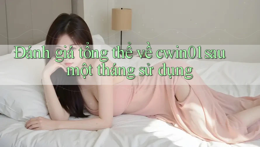 Đánh giá tổng thể về cwin01 sau một tháng sử dụng