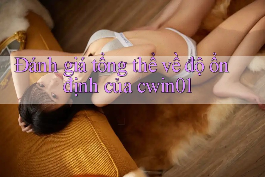Đánh giá tổng thể về độ ổn định của cwin01