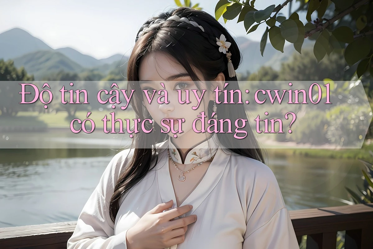 Độ tin cậy và uy tín: cwin01 có thực sự đáng tin?