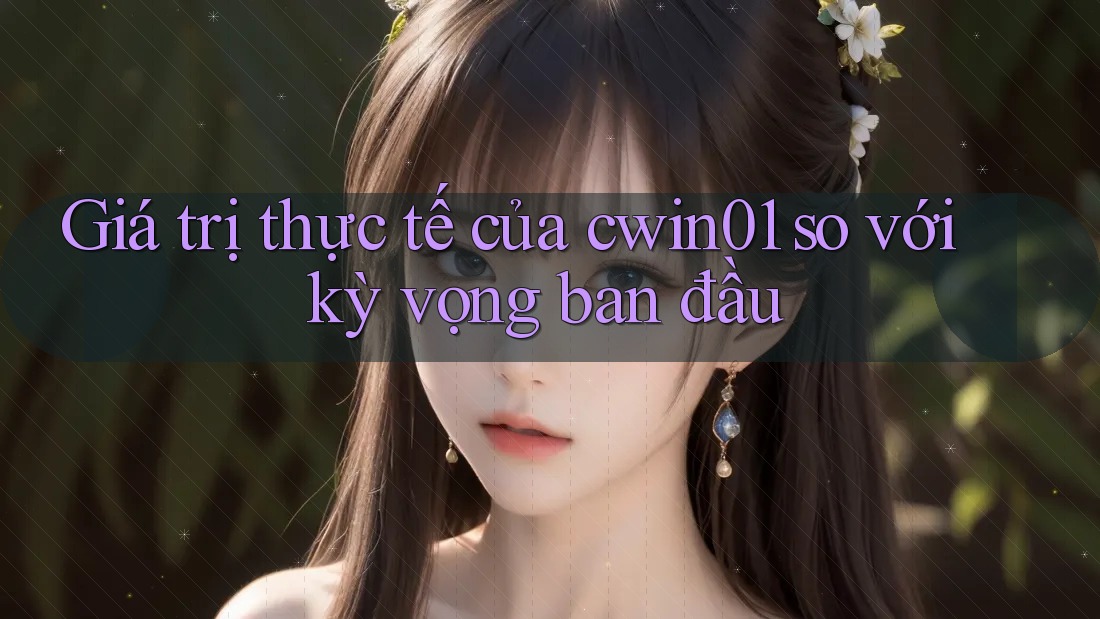 Giá trị thực tế của cwin01 so với kỳ vọng ban đầu