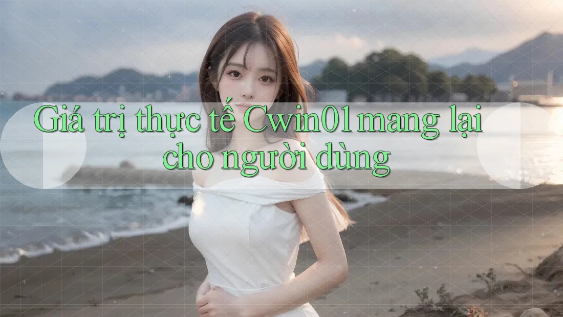 Giá trị thực tế Cwin01 mang lại cho người dùng Giá trị thực tế Cwin01 mang lại cho người dùng