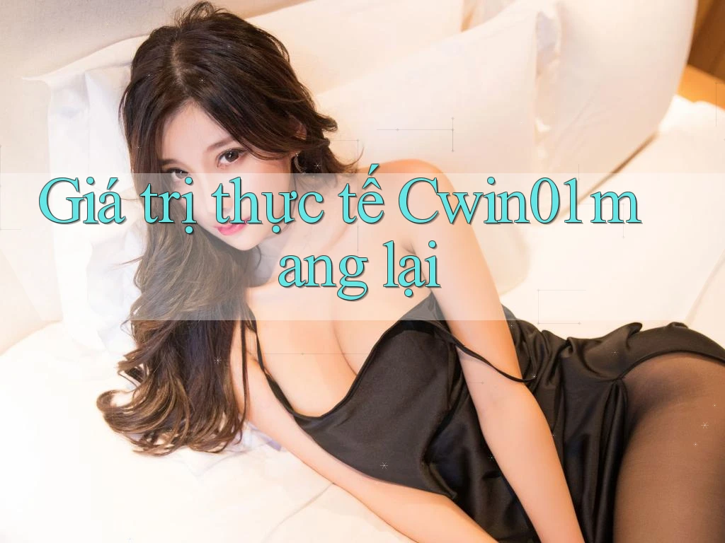 Giá trị thực tế Cwin01 mang lại