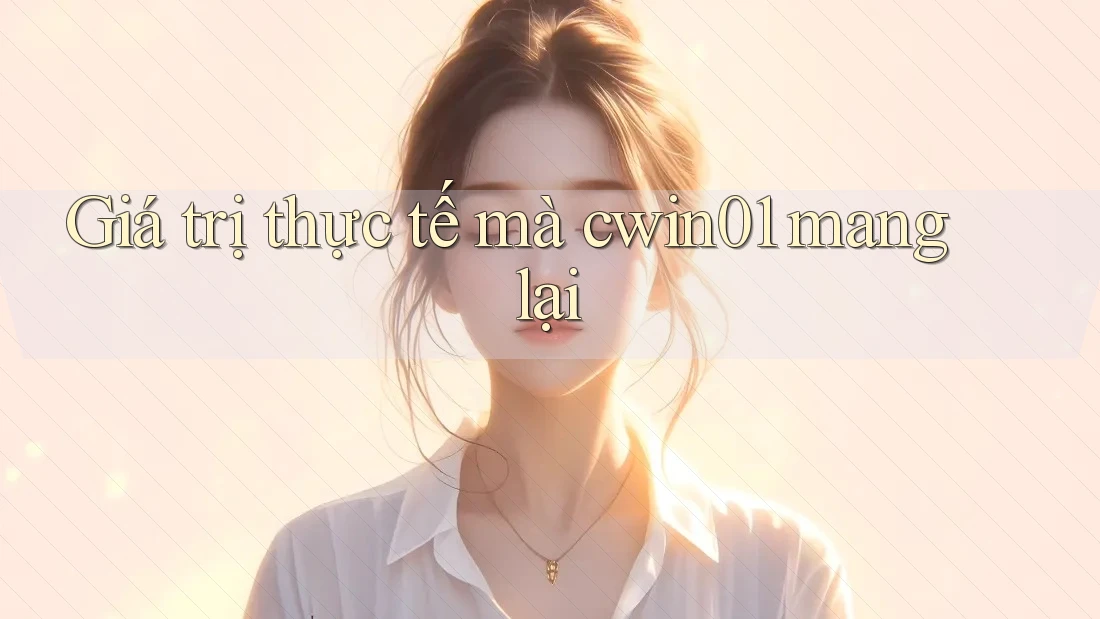 Giá trị thực tế mà cwin01 mang lại