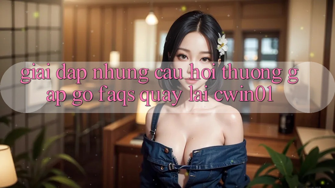 Giải Đáp Những Câu Hỏi Thường Gặp gỡ (FAQs) Quay lại Cwin01 Giải Đáp Những Câu Hỏi Thường Gặp gỡ (FAQs) Quay lại Cwin01