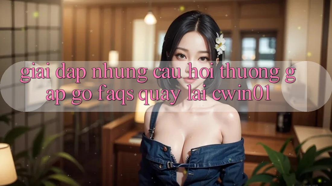 Giải Đáp Những Câu Hỏi Thường Gặp gỡ (FAQs) Quay lại Cwin01