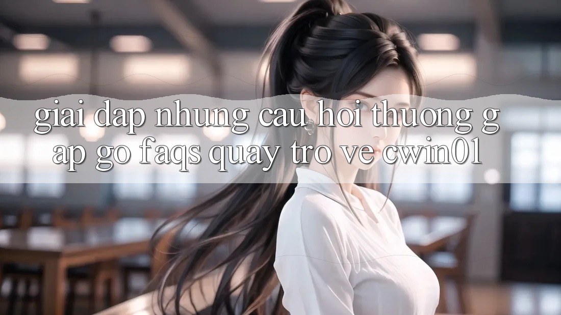 Giải Đáp Những Câu Hỏi Thường Gặp gỡ (FAQs) Quay trở về Cwin01