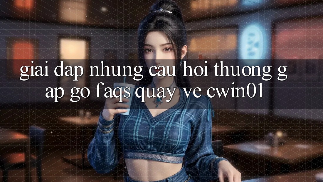 Giải Đáp Những Câu Hỏi Thường Gặp gỡ (FAQs) Quay về Cwin01 Giải Đáp Những Câu Hỏi Thường Gặp gỡ (FAQs) Quay về Cwin01
